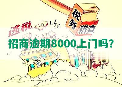 招商逾期8000上门吗？