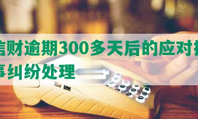 华信财逾期300多天后的应对措及民事纠纷处理