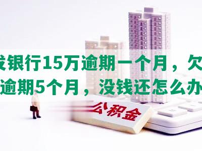 浦发银行15万逾期一个月，欠款10万逾期5个月，没钱还怎么办？