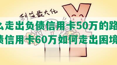 怎么走出负债信用卡50万的路程，负债信用卡60万如何走出困境