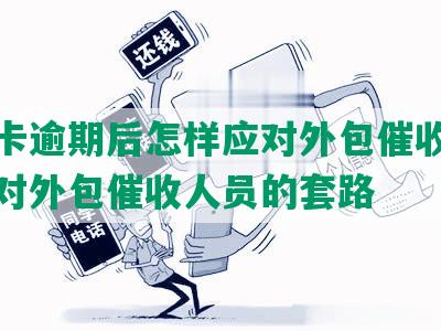 信用卡逾期后怎样应对外包催收问题及应对外包催收人员的套路