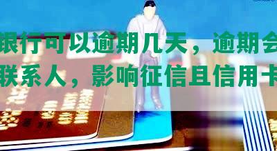 交通银行可以逾期几天，逾期会打给紧急联系人，影响征信且信用卡不能用