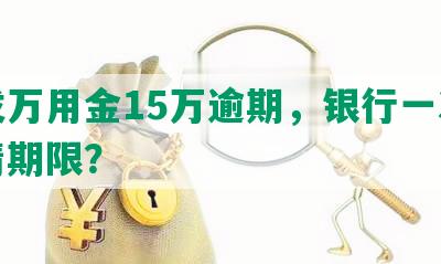 浦发万用金15万逾期，银行一次性结清期限？