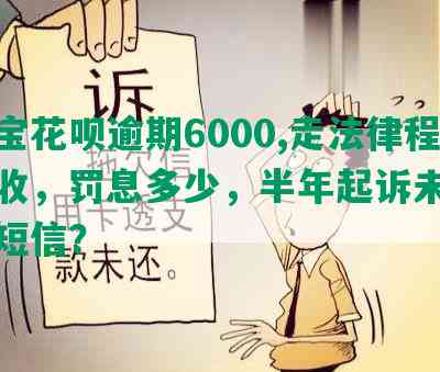 支付宝花呗逾期6000,走法律程序催收，罚息多少，半年起诉未收到正规短信？