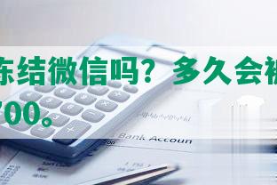 逾期会冻结微信吗？多久会被起诉每个月还700。