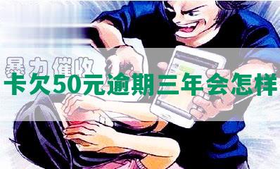 信用卡欠50元逾期三年会怎样处理