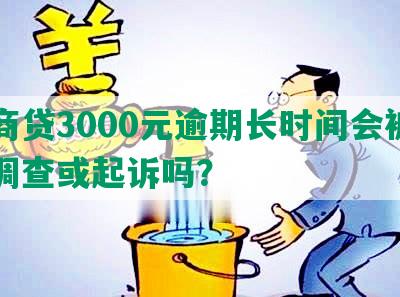 网商贷3000元逾期长时间会被上门调查或起诉吗？