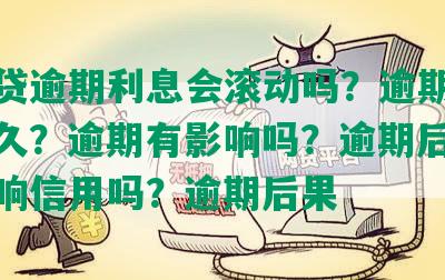 网商贷逾期利息会滚动吗？逾期会保留多久？逾期有影响吗？逾期后还了会影响信用吗？逾期后果