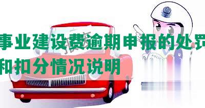 文化事业建设费逾期申报的处罚、滞纳金和扣分情况说明