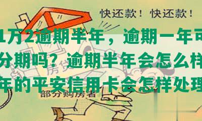 平安1万2逾期半年，逾期一年可以协商分期吗？逾期半年会怎么样？逾期两年的平安信用卡会怎样处理？