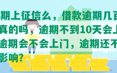 58逾期上征信么，借款逾期几百块上门真的吗，逾期不到10天会上门吗，逾期会不会上门，逾期还不上有什么影响？