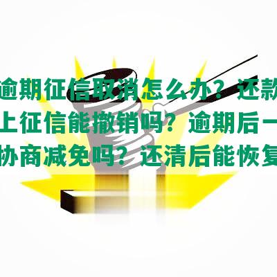 中信逾期征信取消怎么办？还款逾期四天上征信能撤销吗？逾期后一次结清可协商减免吗？还清后能恢复额度吗？