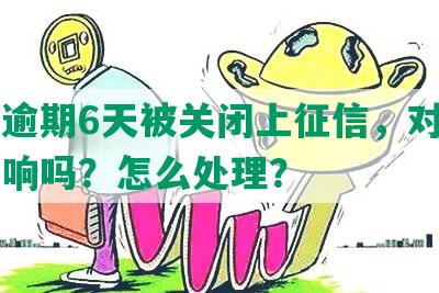 借呗逾期6天被关闭上征信，对信用有影响吗？怎么处理？