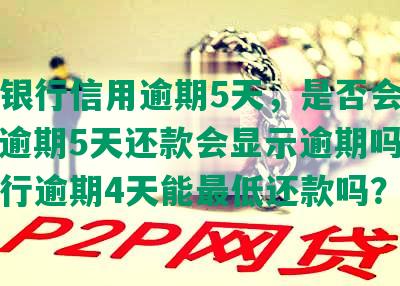 平安银行信用逾期5天，是否会上征信？逾期5天还款会显示逾期吗？平安银行逾期4天能更低还款吗？