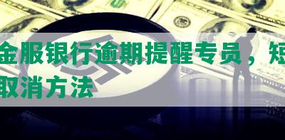 平安金服银行逾期提醒专员，短信关闭及取消方法