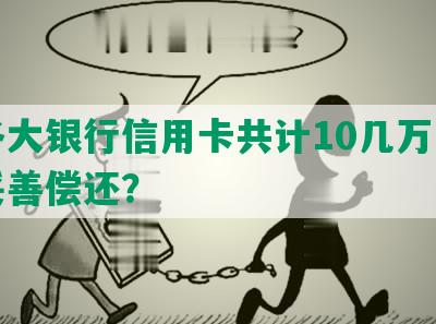 欠各大银行信用卡共计10几万，如何妥善偿还？