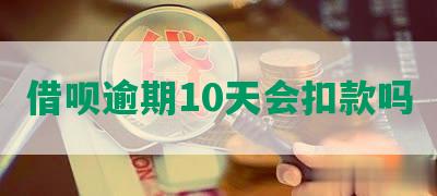 借呗逾期10天会扣款吗