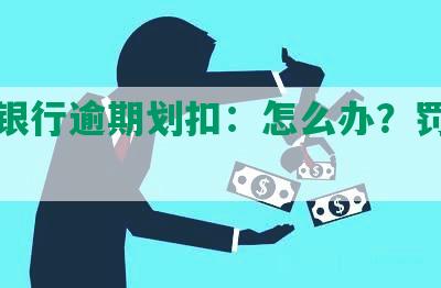 平安银行逾期划扣：怎么办？罚息多少？