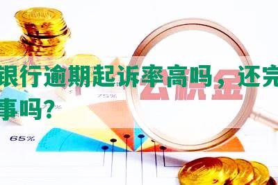 兴业银行逾期起诉率高吗，还完后还会有事吗？