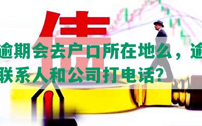 宜信逾期会去户口所在地么，逾期多久给联系人和公司打电话？