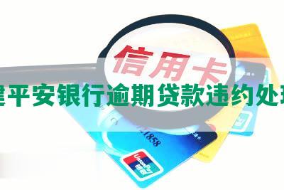 福建平安银行逾期贷款违约处理措