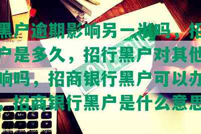 招商黑户逾期影响另一半吗，招商银行黑户是多久，招行黑户对其他银行有影响吗，招商银行黑户可以办信用卡吗，招商银行黑户是什么意思