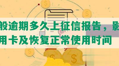 发一般逾期多久上征信报告，影响其他信用卡及恢复正常使用时间