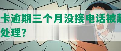 信用卡逾期三个月没接电话被起诉，如何处理？