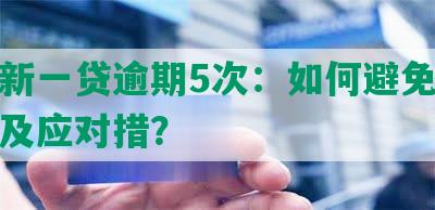 平安新一贷逾期5次：如何避免借款逾期及应对措？