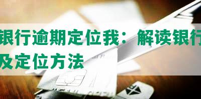 民生银行逾期定位我：解读银行逾期问题及定位方法