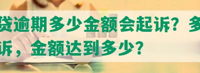 网商贷逾期多少金额会起诉？多久会被起诉，金额达到多少？