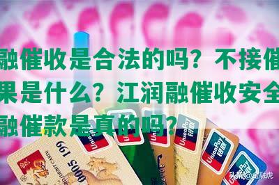 江润融催收是合法的吗？不接催收电话后果是什么？江润融催收安全吗？江润融催款是真的吗？