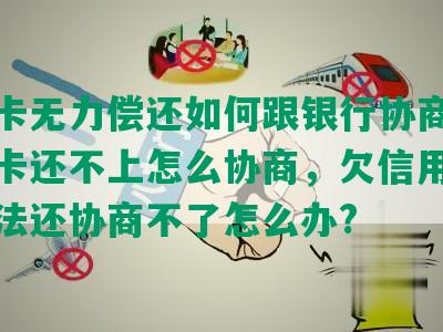 信用卡无力偿还如何跟银行协商，欠信用卡还不上怎么协商，欠信用卡没有办法还协商不了怎么办?