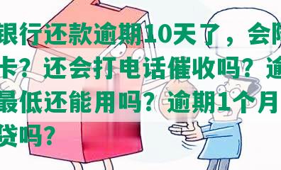 民生银行还款逾期10天了，会降额或停卡？还会打电话催收吗？逾期半个月更低还能用吗？逾期1个月会影响房贷吗？