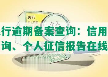 浦发银行逾期备案查询：信用卡逾期记录查询、个人征信报告在线查询