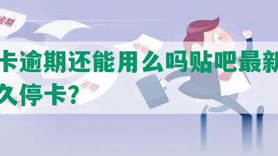 平安卡逾期还能用么吗贴吧最新：逾期多久停卡？