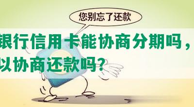 光大银行信用卡能协商分期吗，多久，可以协商还款吗？