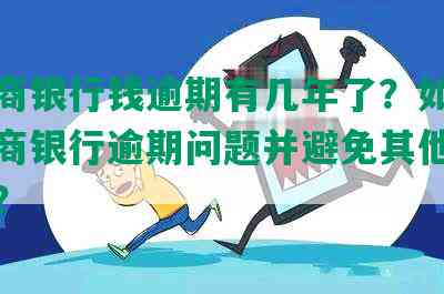 欠工商银行钱逾期有几年了？如何解决工商银行逾期问题并避免其他卡被扣款？