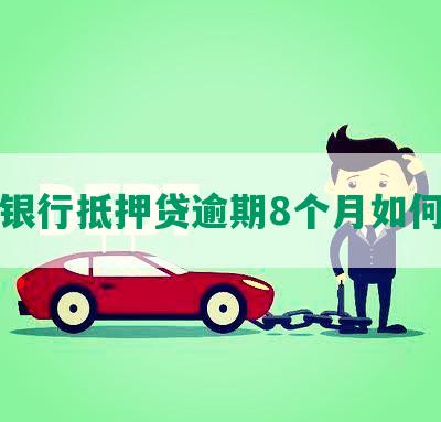 民生银行抵押贷逾期8个月如何处理