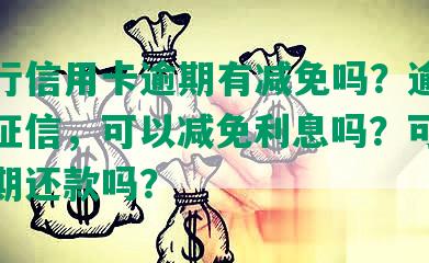 四大行信用卡逾期有减免吗？逾期几天上征信，可以减免利息吗？可以协商分期还款吗？