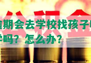 信用卡逾期会去学校找孩子吗？影响孩子上学吗？怎么办？