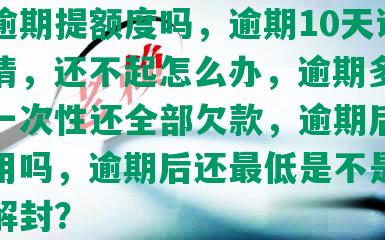 浦发逾期提额度吗，逾期10天让一吹还清，还不起怎么办，逾期多久会要求一次性还全部欠款，逾期后还能继续用吗，逾期后还更低是不是24小时解封？