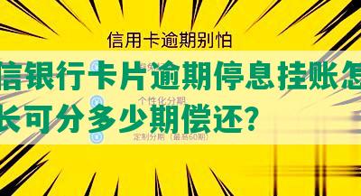 江中信银行卡片逾期停息挂账怎么办，最长可分多少期偿还？