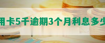 信用卡5千逾期3个月利息多少呢