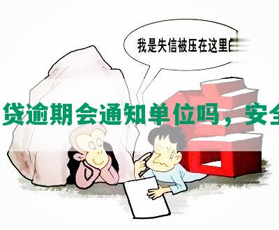 网商贷逾期会通知单位吗，安全吗？