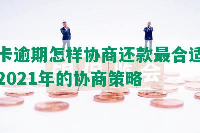 信用卡逾期怎样协商还款最合适的方法及2021年的协商策略