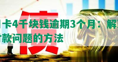 信用卡4千块钱逾期3个月：解决逾期付款问题的方法