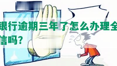 光大银行逾期三年了怎么办理全部还完征信吗？