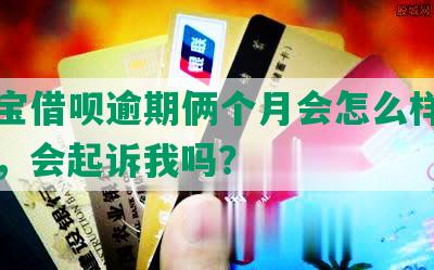 支付宝借呗逾期俩个月会怎么样，怎么办，会起诉我吗？