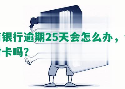 招商银行逾期25天会怎么办，会降额封卡吗？